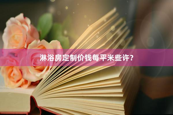 淋浴房定制价钱每平米些许？