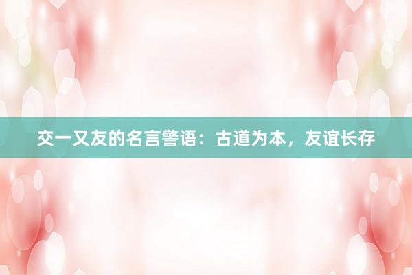 交一又友的名言警语：古道为本，友谊长存