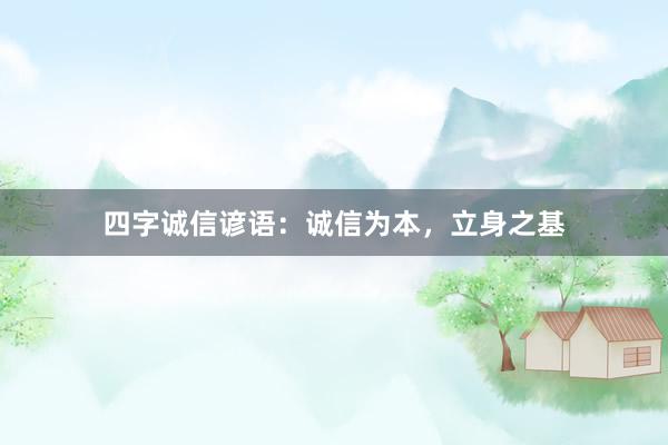 四字诚信谚语：诚信为本，立身之基
