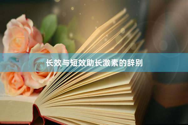 长效与短效助长激素的辞别