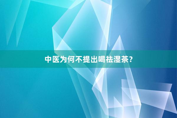 中医为何不提出喝祛湿茶？