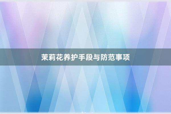 茉莉花养护手段与防范事项