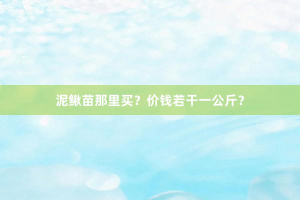 泥鳅苗那里买？价钱若干一公斤？