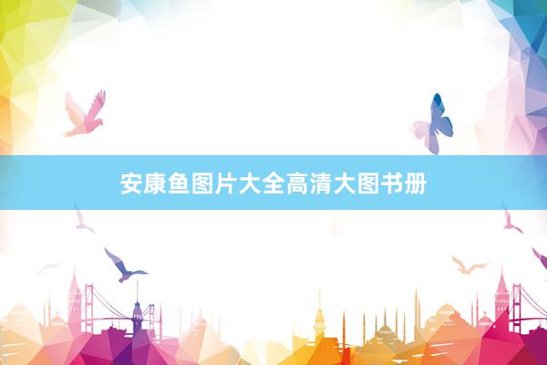 安康鱼图片大全高清大图书册