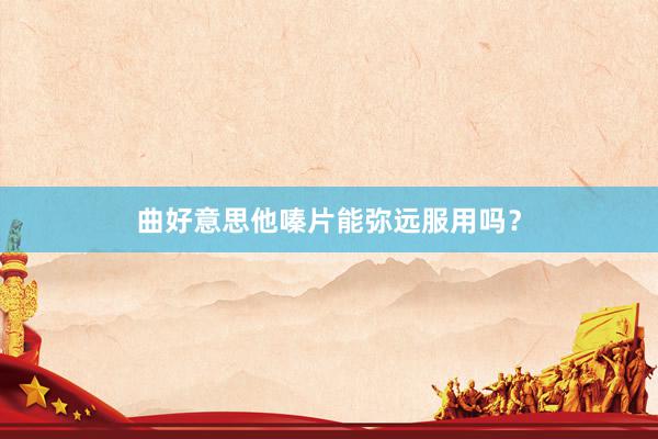 曲好意思他嗪片能弥远服用吗？