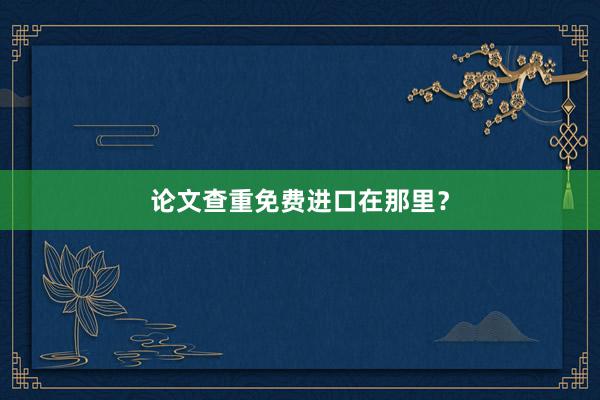 论文查重免费进口在那里？
