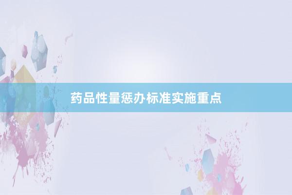药品性量惩办标准实施重点